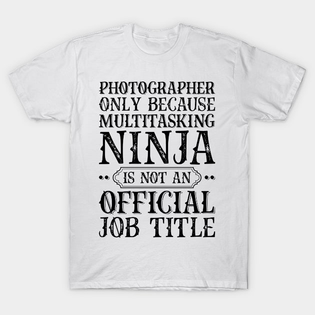 Photographer Only Because Multitasking Ninja Is Not An Official Job Title T-Shirt by Saimarts